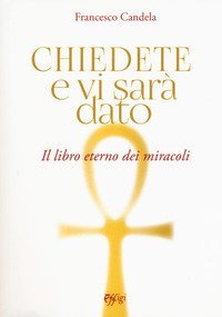Chiedete e vi sar&agrave; dato. Il libro eterno dei miracoli