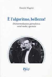 &Egrave; l'algoritmo, bellezza. Disintermediazione giornalistica, social media, egocrazia