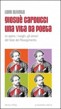 Giosu&egrave; Carducci una vita da poeta. Le opere, i luoghi, gli amori del vate del Risorgimento