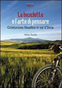 La bicicletta e l'arte di pensare. Cicloturismo filosofico in val d'Orcia