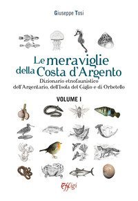 Le meraviglie della Costa d'Argento. Dizionario etnofaunistico dell'Argentario, dell'Isola del Giglio e di Orbetello