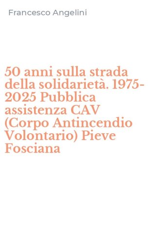 50 anni sulla strada della solidariet&agrave;. 1975-2025 Pubblica assistenza CAV (Corpo Antincendio Volontario) Pieve Fosciana