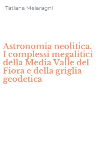 Astronomia neolitica. I complessi megalitici della Media Valle del Fiora e della griglia geodetica