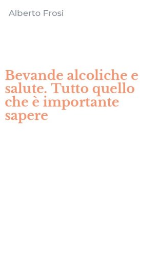 Bevande alcoliche e salute. Tutto quello che &egrave; importante sapere