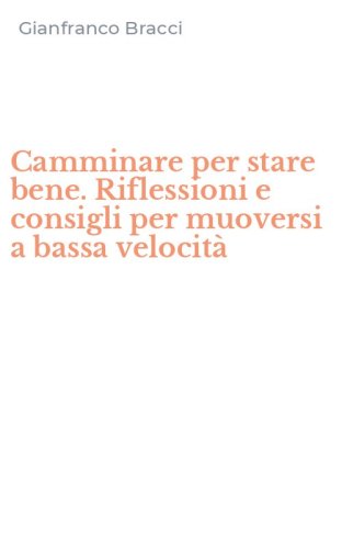 Camminare per stare bene. Riflessioni e consigli per muoversi a bassa velocit&agrave;
