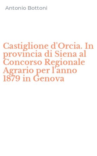 Castiglione d'Orcia. In provincia di Siena al Concorso Regionale Agrario per l'anno 1879 in Genova