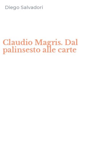 Claudio Magris. Dal palinsesto alle carte