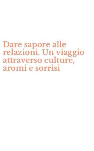 Dare sapore alle relazioni. Un viaggio attraverso culture, aromi e sorrisi