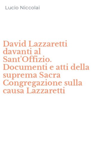 David Lazzaretti davanti al Sant'Offizio. Documenti e atti della suprema Sacra Congregazione sulla causa Lazzaretti