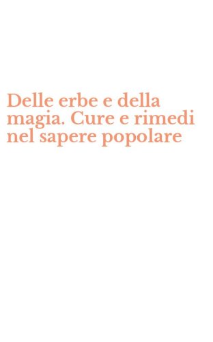 Delle erbe e della magia. Cure e rimedi nel sapere popolare