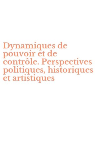 Dynamiques de pouvoir et de contr&ocirc;le. Perspectives politiques, historiques et artistiques