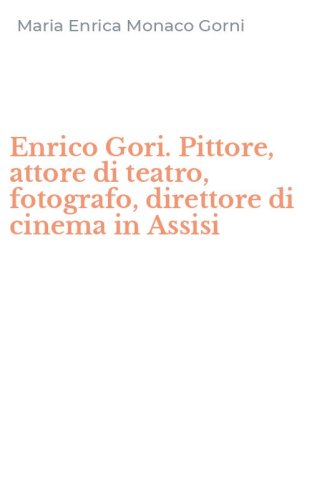 Enrico Gori. Pittore, attore di teatro, fotografo, direttore di cinema in Assisi