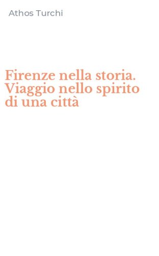 Firenze nella storia. Viaggio nello spirito di una citt&agrave;