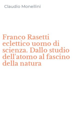 Franco Rasetti eclettico uomo di scienza. Dallo studio dell'atomo al fascino della natura