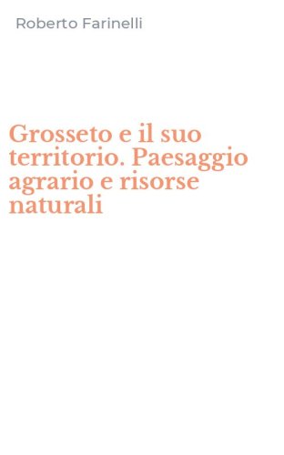 Grosseto e il suo territorio. Paesaggio agrario e risorse naturali
