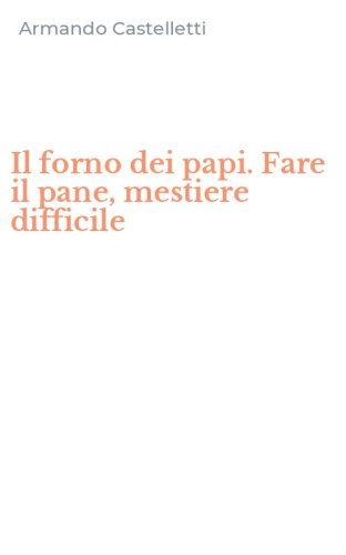 Il forno dei papi. Fare il pane, mestiere difficile