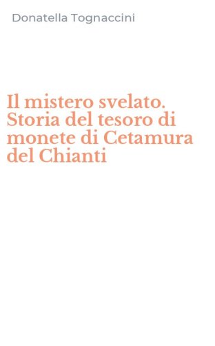 Il mistero svelato. Storia del tesoro di monete di Cetamura del Chianti