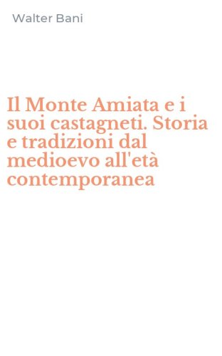 Il Monte Amiata e i suoi castagneti. Storia e tradizioni dal medioevo all'et&agrave; contemporanea