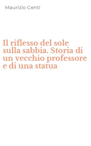 Il riflesso del sole sulla sabbia. Storia di un vecchio professore e di una statua