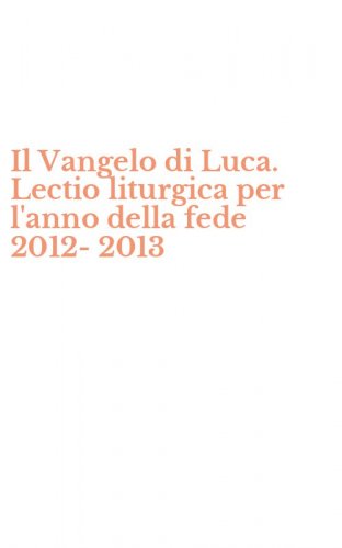 Il Vangelo di Luca. Lectio liturgica per l'anno della fede 2012-2013