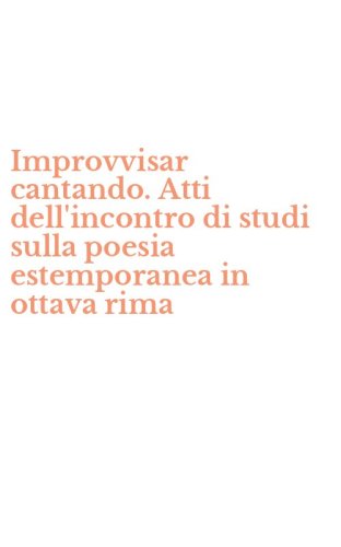 Improvvisar cantando. Atti dell'incontro di studi sulla poesia estemporanea in ottava rima