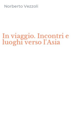 In viaggio. Incontri e luoghi verso l'Asia