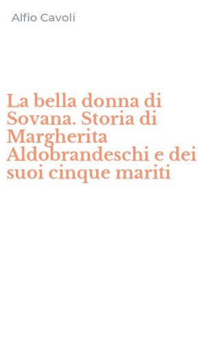 La bella donna di Sovana. Storia di Margherita Aldobrandeschi e dei suoi cinque mariti