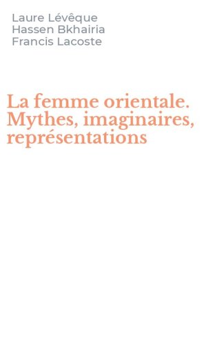 La femme orientale. Mythes, imaginaires, repr&eacute;sentations