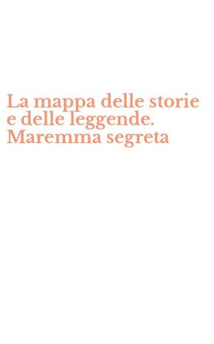 La mappa delle storie e delle leggende. Maremma segreta
