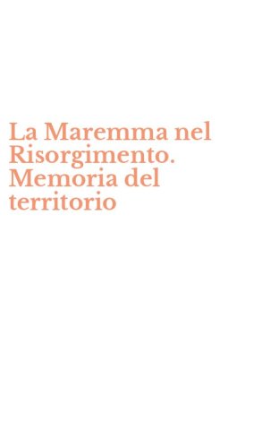 La Maremma nel Risorgimento. Memoria del territorio