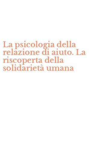 La psicologia della relazione di aiuto. La riscoperta della solidariet&agrave; umana