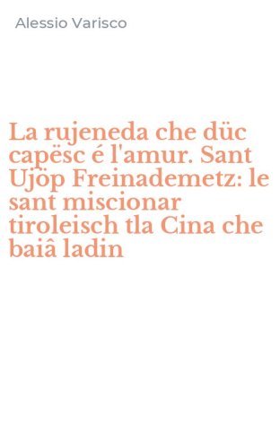 La rujeneda che d&uuml;c cap&euml;sc &eacute; l'amur. Sant Uj&ouml;p Freinademetz: le sant miscionar tiroleisch tla Cina che bai&acirc; ladin