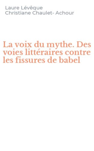 La voix du mythe. Des voies litt&eacute;raires contre les fissures de babel