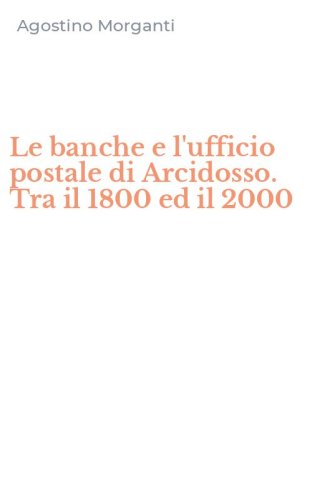 Le banche e l'ufficio postale di Arcidosso. Tra il 1800 ed il 2000