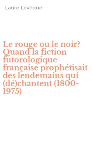 Le rouge ou le noir? Quand la fiction futorologique fran&ccedil;aise proph&eacute;tisait des lendemains qui (d&eacute;)chantent (1800-1975)