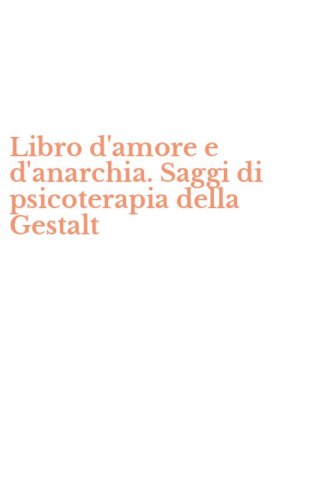 Libro d'amore e d'anarchia. Saggi di psicoterapia della Gestalt