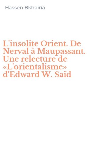 L'insolite Orient. De Nerval &agrave; Maupassant. Une relecture de &laquo;L'orientalisme&raquo; d'Edward W. Sa&iuml;d