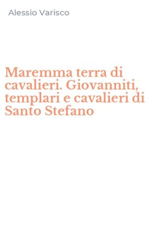 Maremma terra di cavalieri. Giovanniti, templari e cavalieri di Santo Stefano