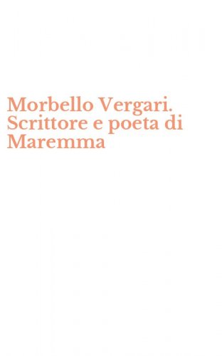 Morbello Vergari. Scrittore e poeta di Maremma