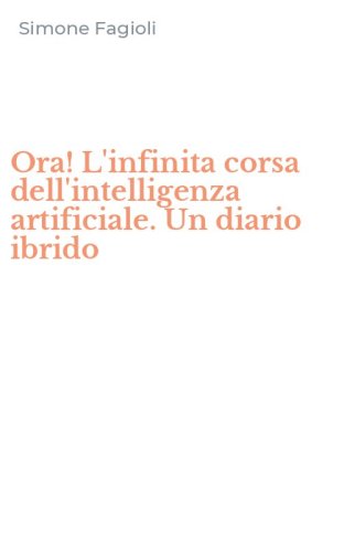 Ora! L'infinita corsa dell'intelligenza artificiale. Un diario ibrido