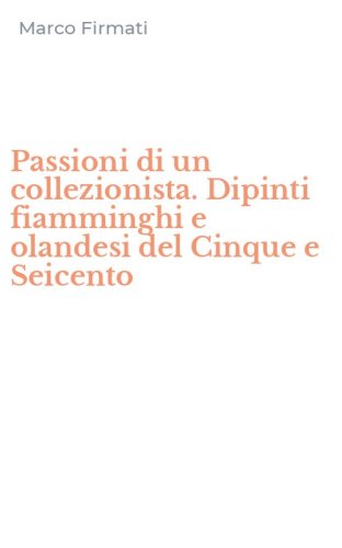 Passioni di un collezionista. Dipinti fiamminghi e olandesi del Cinque e Seicento