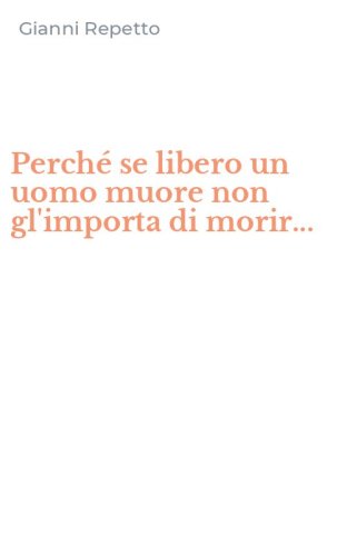 Perch&eacute; se libero un uomo muore non gl'importa di morir...
