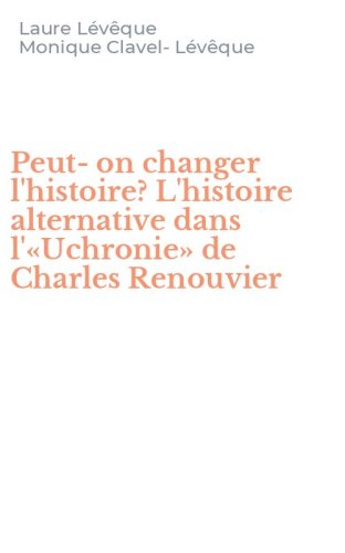 Peut-on changer l'histoire? L'histoire alternative dans l'&laquo;Uchronie&raquo; de Charles Renouvier