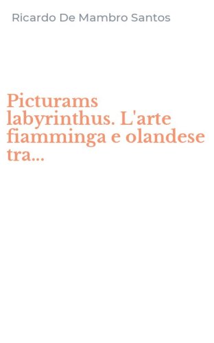 Picturams labyrinthus. L'arte fiamminga e olandese tra...
