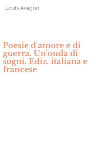 Poesie d'amore e di guerra. Un'onda di sogni. Ediz. italiana e francese