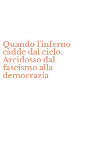 Quando l'inferno cadde dal cielo. Arcidosso dal fascismo alla democrazia