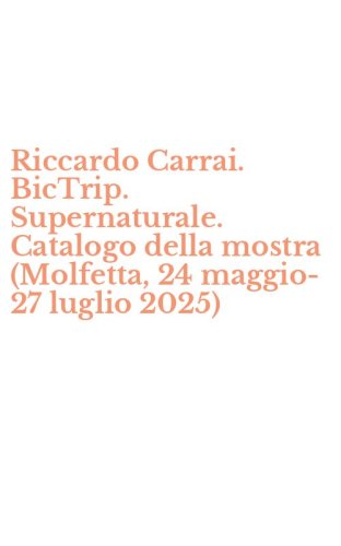 Riccardo Carrai. BicTrip. Supernaturale. Catalogo della mostra (Molfetta, 24 maggio-27 luglio 2025)