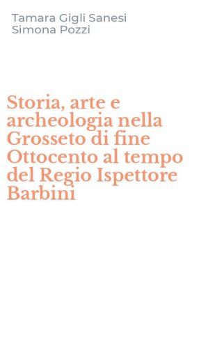 Storia, arte e archeologia nella Grosseto di fine Ottocento al tempo del Regio Ispettore Barbini