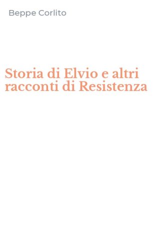 Storia di Elvio e altri racconti di Resistenza