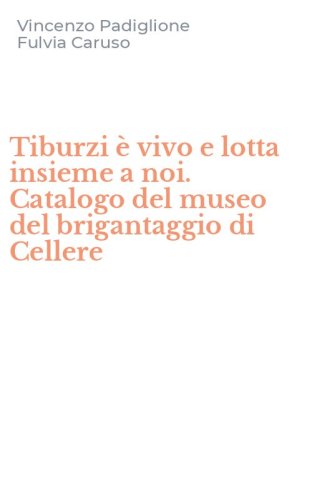 Tiburzi &egrave; vivo e lotta insieme a noi. Catalogo del museo del brigantaggio di Cellere